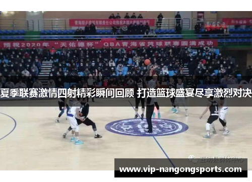 夏季联赛激情四射精彩瞬间回顾 打造篮球盛宴尽享激烈对决