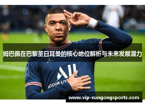 姆巴佩在巴黎圣日耳曼的核心地位解析与未来发展潜力