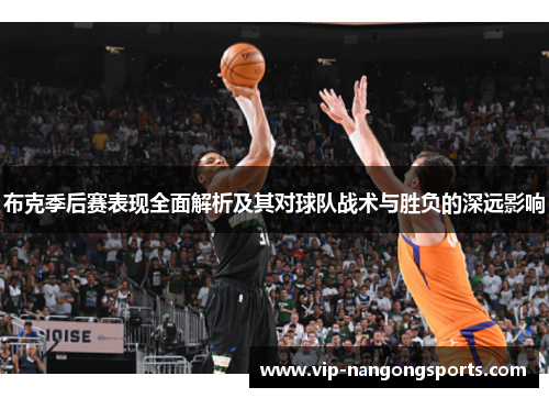 布克季后赛表现全面解析及其对球队战术与胜负的深远影响