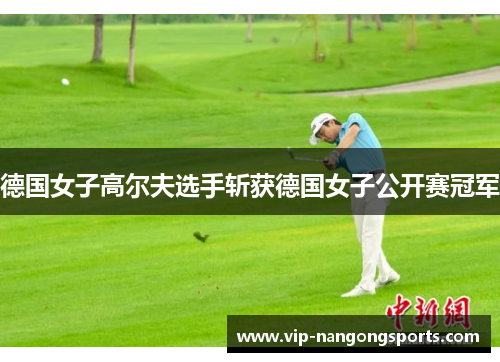 德国女子高尔夫选手斩获德国女子公开赛冠军