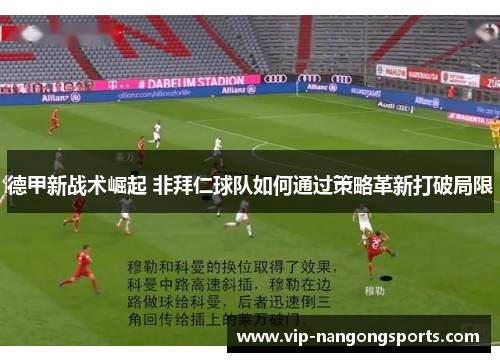 德甲新战术崛起 非拜仁球队如何通过策略革新打破局限
