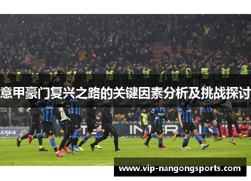 意甲豪门复兴之路的关键因素分析及挑战探讨